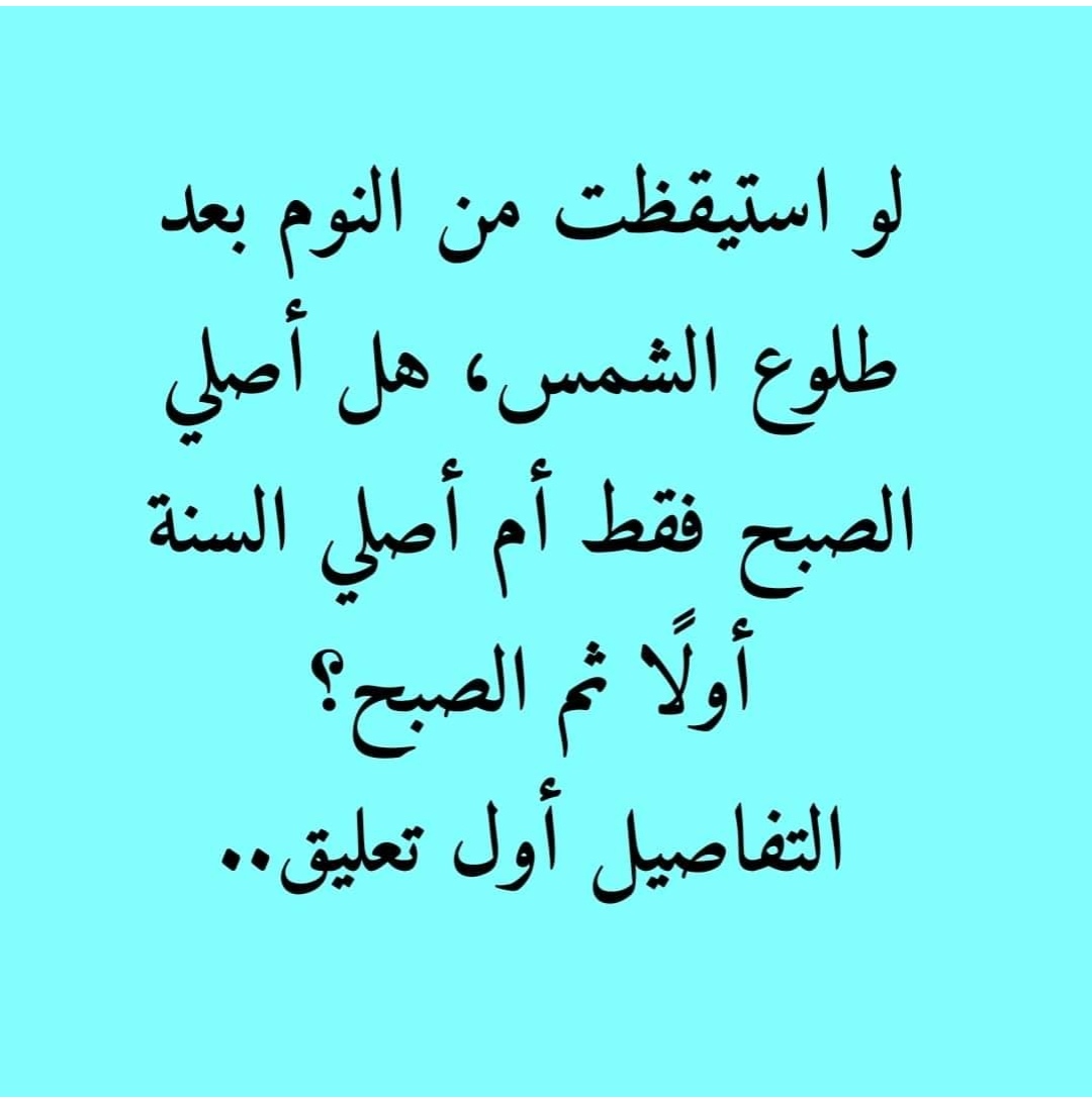 لو استيقظت من النوم بعد طلوع الشمس، هل أصلي الصبح فقط أم أصلي السنة ...